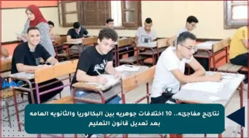 نتائج مفاجئة.. 10 اختلافات جوهرية بين البكالوريا والثانوية العامة بعد تعديل قانون التعليم